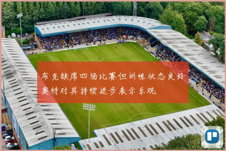 布克缺席四场比赛但训练状态良好奥特对其持续进步表示乐观