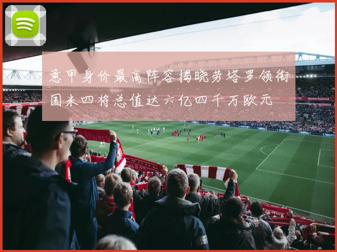 意甲身价最高阵容揭晓劳塔罗领衔国米四将总值达六亿四千万欧元
