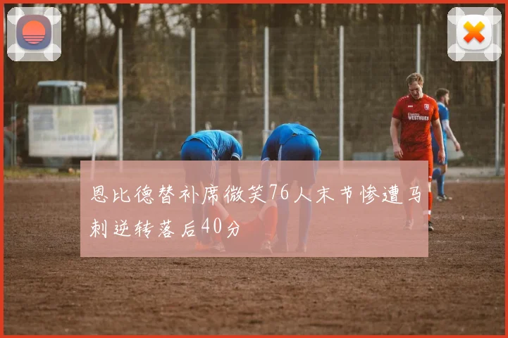 恩比德替补席微笑76人末节惨遭马刺逆转落后40分