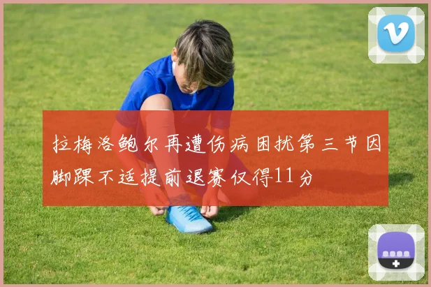 拉梅洛鲍尔再遭伤病困扰第三节因脚踝不适提前退赛仅得11分