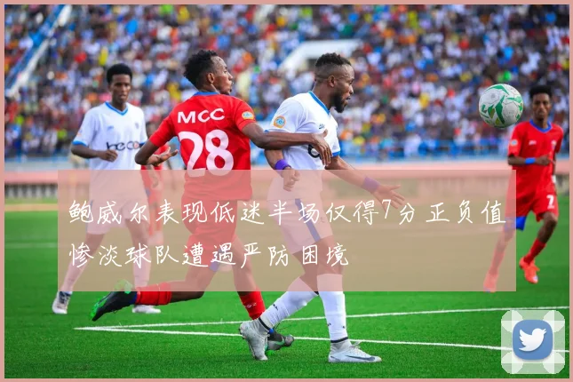 鲍威尔表现低迷半场仅得7分正负值惨淡球队遭遇严防困境