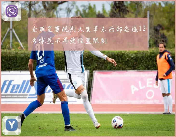 全明星赛规则大变革东西部各选12名球星不再受位置限制