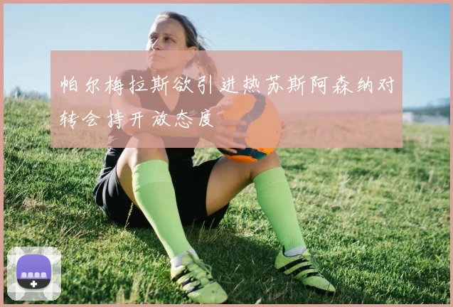 帕尔梅拉斯欲引进热苏斯阿森纳对转会持开放态度