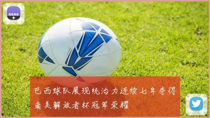 巴西球队展现统治力连续七年夺得南美解放者杯冠军荣耀