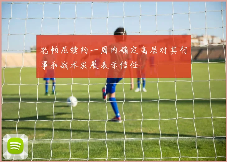 孔帕尼续约一周内确定高层对其行事和战术发展表示信任