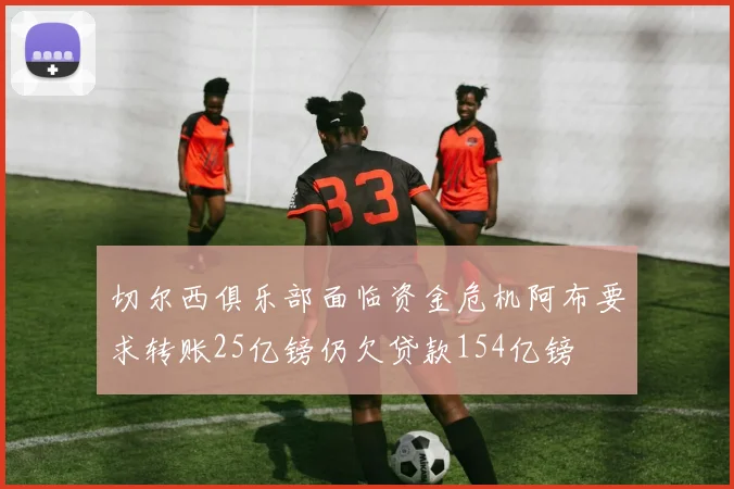 切尔西俱乐部面临资金危机阿布要求转账25亿镑仍欠贷款154亿镑