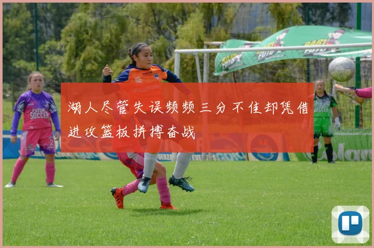 湖人尽管失误频频三分不佳却凭借进攻篮板拼搏奋战