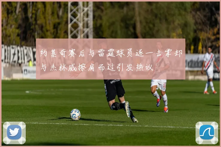 约基奇赛后与雷霆球员逐一击掌却与杰林威擦肩而过引发热议